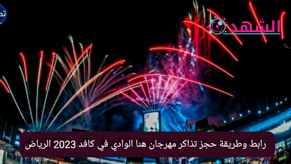 رابط وطريقة حجز تذاكر مهرجان هنا الوادي في كافد 2023 الرياض