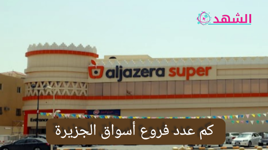 كم عدد فروع أسواق الجزيرة