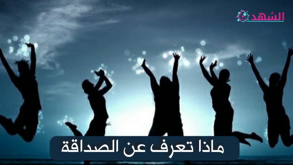 ماذا تعرف عن الصداقة