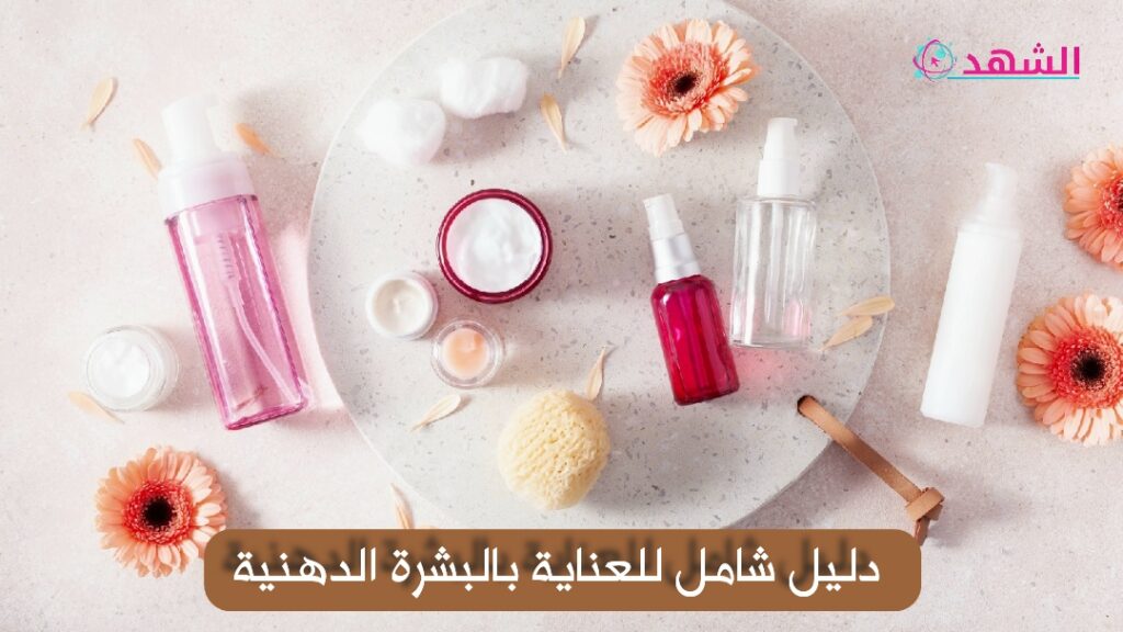 دليل شامل للعناية بالبشرة الدهنية