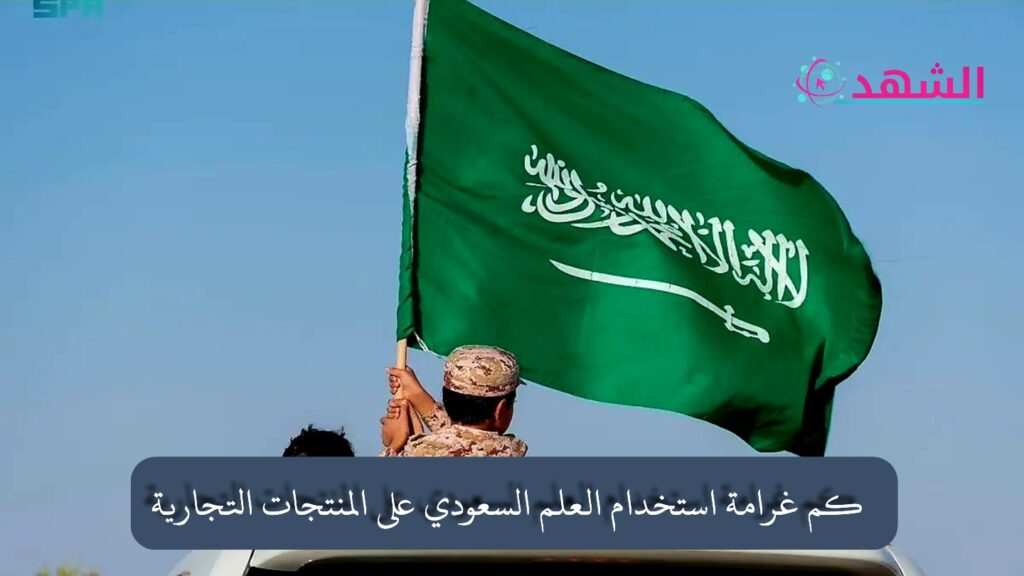 كم غرامة استخدام العلم السعودي على المنتجات التجارية